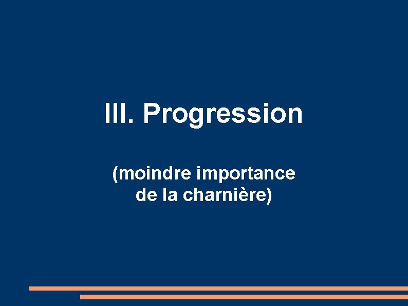 III. Progression (moindre importance de la charnière) 