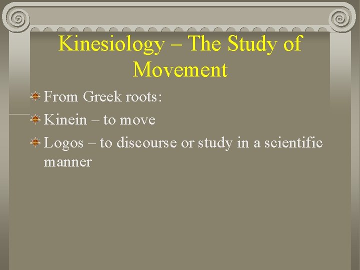 Kinesiology – The Study of Movement From Greek roots: Kinein – to move Logos