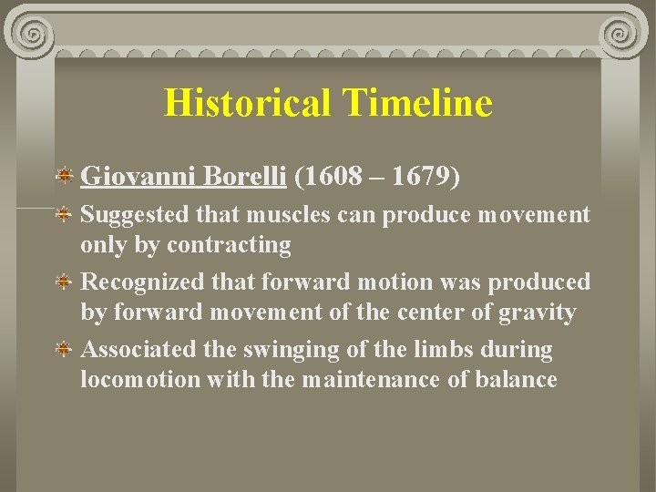 Historical Timeline Giovanni Borelli (1608 – 1679) Suggested that muscles can produce movement only