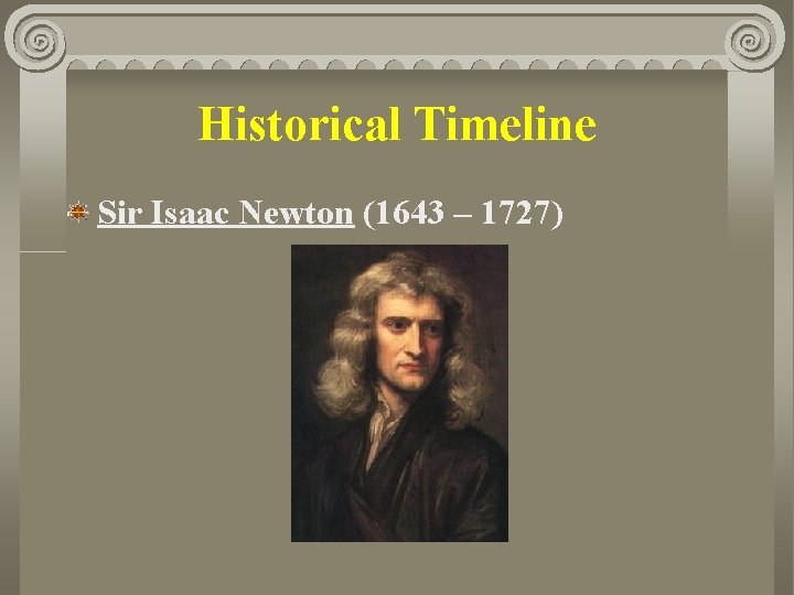 Historical Timeline Sir Isaac Newton (1643 – 1727) 