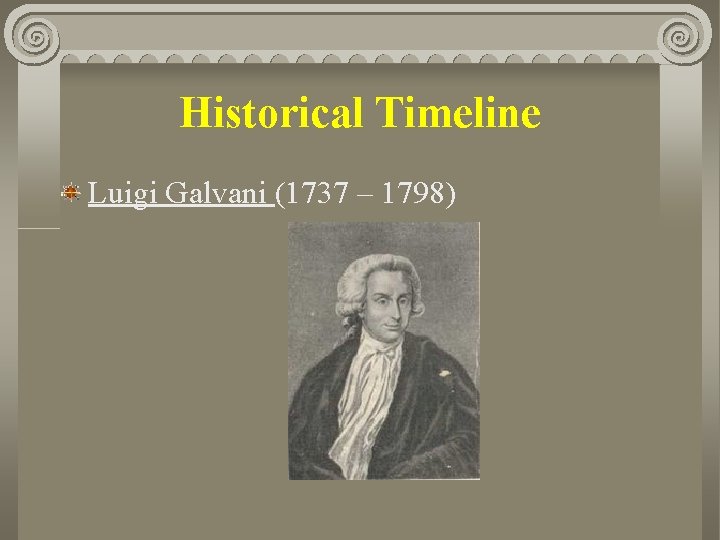 Historical Timeline Luigi Galvani (1737 – 1798) 