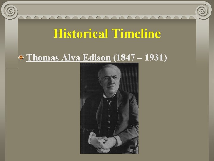 Historical Timeline Thomas Alva Edison (1847 – 1931) 