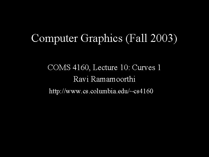 Computer Graphics (Fall 2003) COMS 4160, Lecture 10: Curves 1 Ravi Ramamoorthi http: //www.