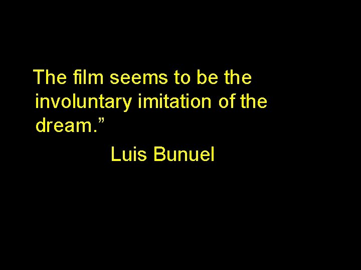 “The film seems to be the involuntary imitation of the dream. ” Luis Bunuel