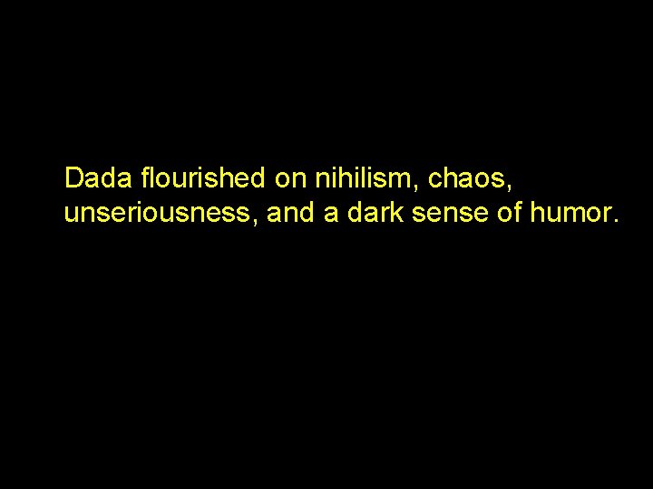 Dada Manifesto in 1918 Dada flourished on nihilism, chaos, unseriousness, and a dark sense