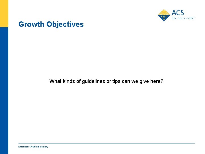 Growth Objectives What kinds of guidelines or tips can we give here? American Chemical