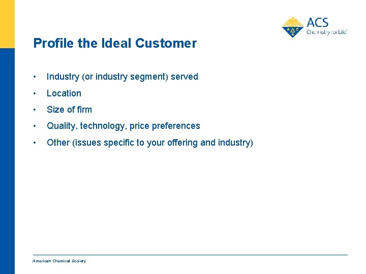 Profile the Ideal Customer • Industry (or industry segment) served • Location • Size