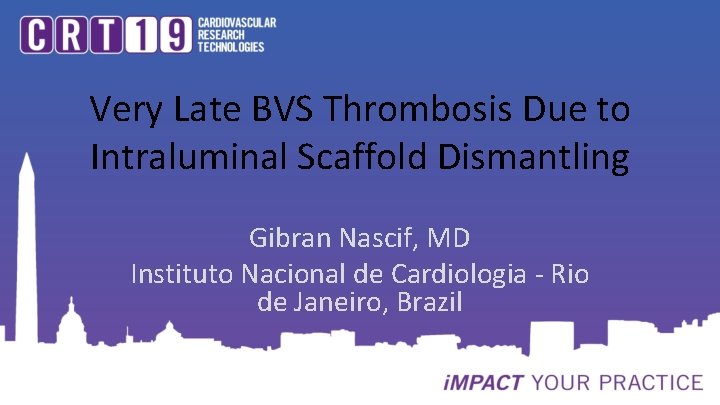 Very Late BVS Thrombosis Due to Intraluminal Scaffold Dismantling Gibran Nascif, MD Instituto Nacional