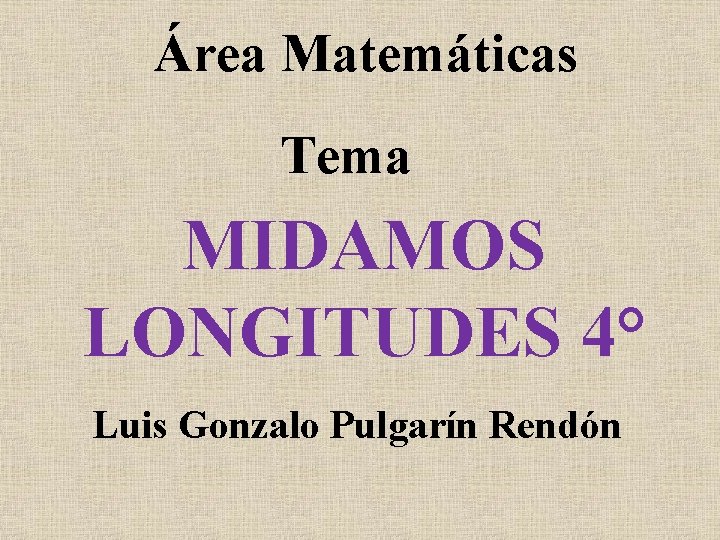 Área Matemáticas Tema MIDAMOS LONGITUDES 4° Luis Gonzalo Pulgarín Rendón 