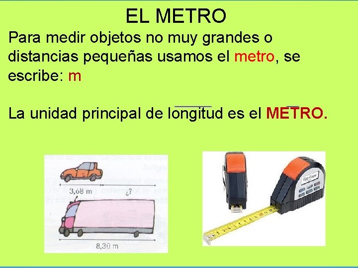 EL METRO Para medir objetos no muy grandes o distancias pequeñas usamos el metro,