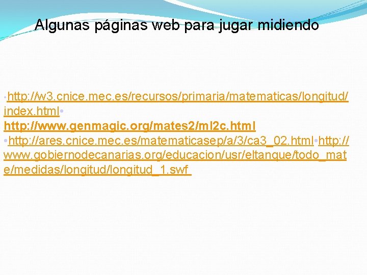 Algunas páginas web para jugar midiendo • http: //w 3. cnice. mec. es/recursos/primaria/matematicas/longitud/ index.