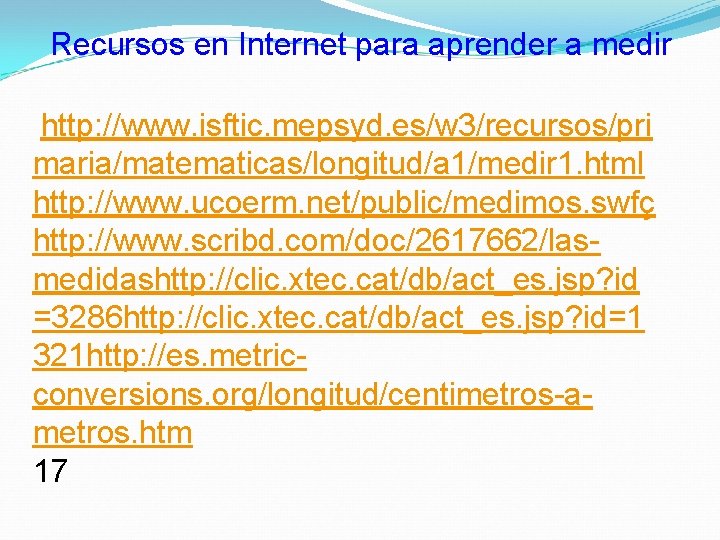 Recursos en Internet para aprender a medir http: //www. isftic. mepsyd. es/w 3/recursos/pri maria/matematicas/longitud/a