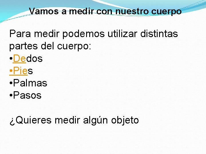 Vamos a medir con nuestro cuerpo Para medir podemos utilizar distintas partes del cuerpo: