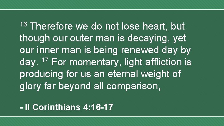 Therefore we do not lose heart, but though our outer man is decaying, yet