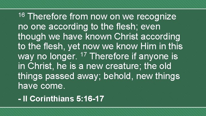 Therefore from now on we recognize no one according to the flesh; even though