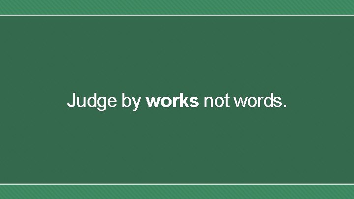 Judge by works not words. 