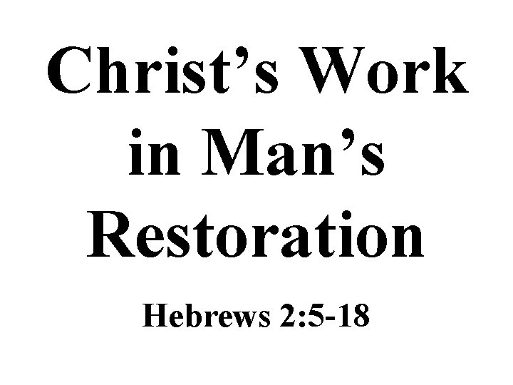 Christ’s Work in Man’s Restoration Hebrews 2: 5 -18 