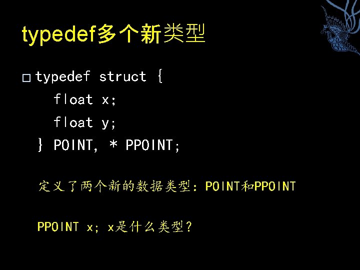 typedef多个新类型 � typedef struct { float x； float y; } POINT, * PPOINT; 定义了两个新的数据类型：POINT和PPOINT