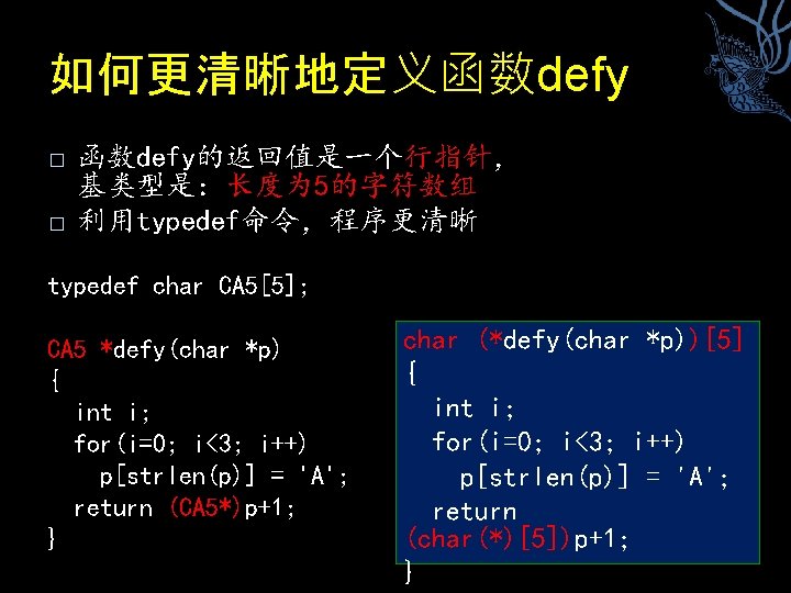 如何更清晰地定义函数defy � � 函数defy的返回值是一个行指针， 基类型是：长度为 5的字符数组 利用typedef命令，程序更清晰 typedef char CA 5[5]; CA 5 *defy(char