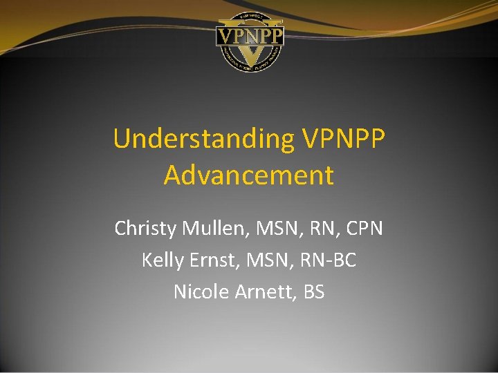 Understanding VPNPP Advancement Christy Mullen, MSN, RN, CPN Kelly Ernst, MSN, RN-BC Nicole Arnett, Understanding VPNPP Advancement Christy Mullen, MSN, RN, CPN Kelly Ernst, MSN, RN-BC Nicole Arnett,