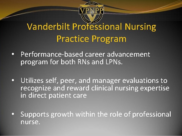 Vanderbilt Professional Nursing Practice Program • Performance-based career advancement program for both RNs and Vanderbilt Professional Nursing Practice Program • Performance-based career advancement program for both RNs and