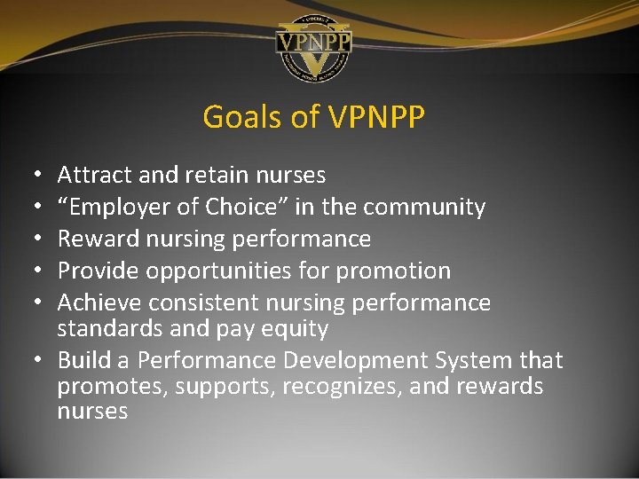 Goals of VPNPP Attract and retain nurses “Employer of Choice” in the community Reward Goals of VPNPP Attract and retain nurses “Employer of Choice” in the community Reward