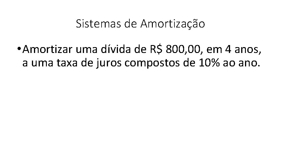 Sistemas de Amortização • Amortizar uma dívida de R$ 800, em 4 anos, a