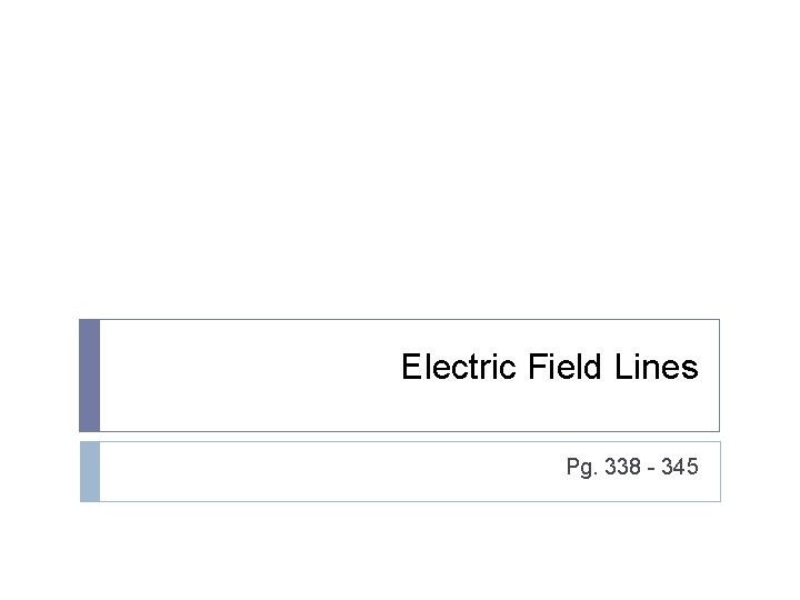 Electric Field Lines Pg. 338 - 345 Electric Field Lines Pg. 338 - 345