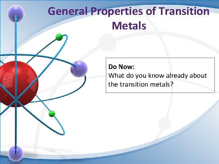 General Properties of Transition Metals Do Now: What do you know already about the