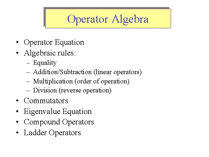 Operator Algebra • Operator Equation • Algebraic rules: – – • • Equality Addition/Subtraction