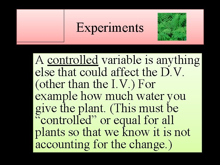 Experiments A controlled variable is anything else that could affect the D. V. (other