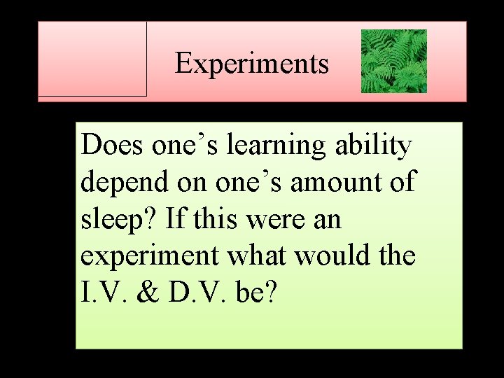 Experiments Does one’s learning ability depend on one’s amount of sleep? If this were