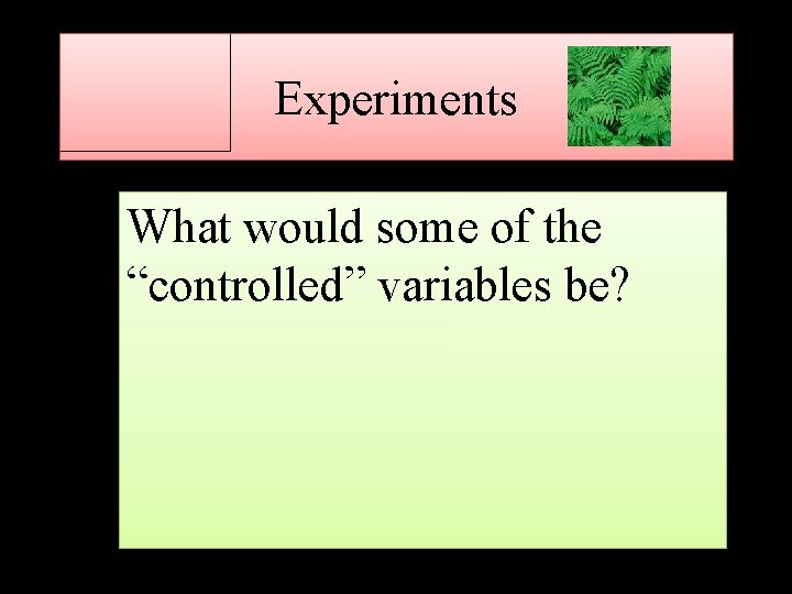Experiments What would some of the “controlled” variables be? 