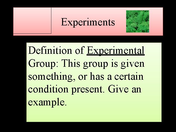 Experiments Definition of Experimental Group: This group is given something, or has a certain
