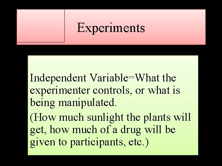 Experiments Independent Variable=What the experimenter controls, or what is being manipulated. (How much sunlight