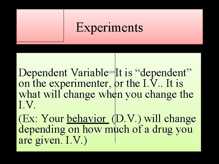 Experiments Dependent Variable=It is “dependent” on the experimenter, or the I. V. . It