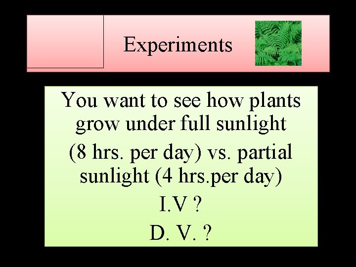 Experiments You want to see how plants grow under full sunlight (8 hrs. per