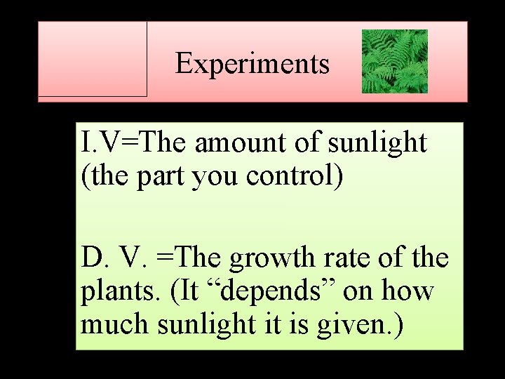 Experiments I. V=The amount of sunlight (the part you control) D. V. =The growth