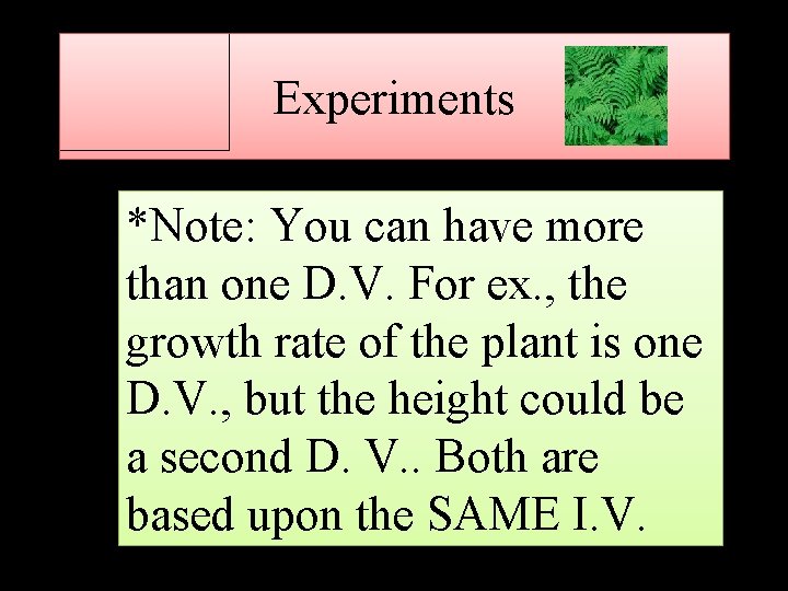 Experiments *Note: You can have more than one D. V. For ex. , the
