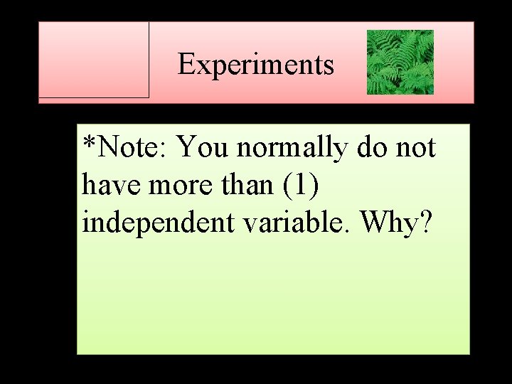 Experiments *Note: You normally do not have more than (1) independent variable. Why? 