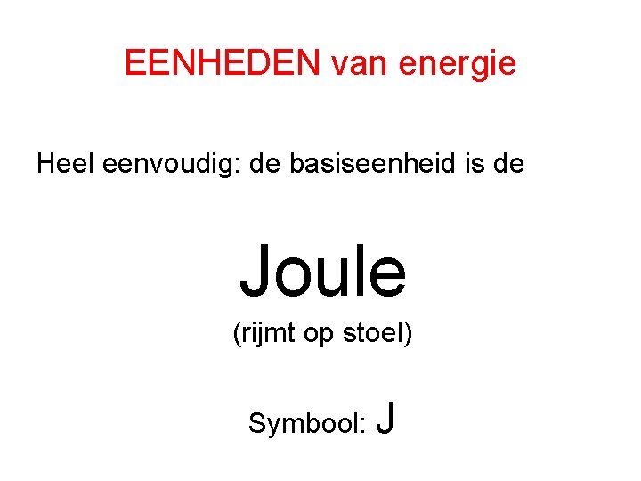 EENHEDEN van energie Heel eenvoudig: de basiseenheid is de Joule (rijmt op stoel) Symbool: