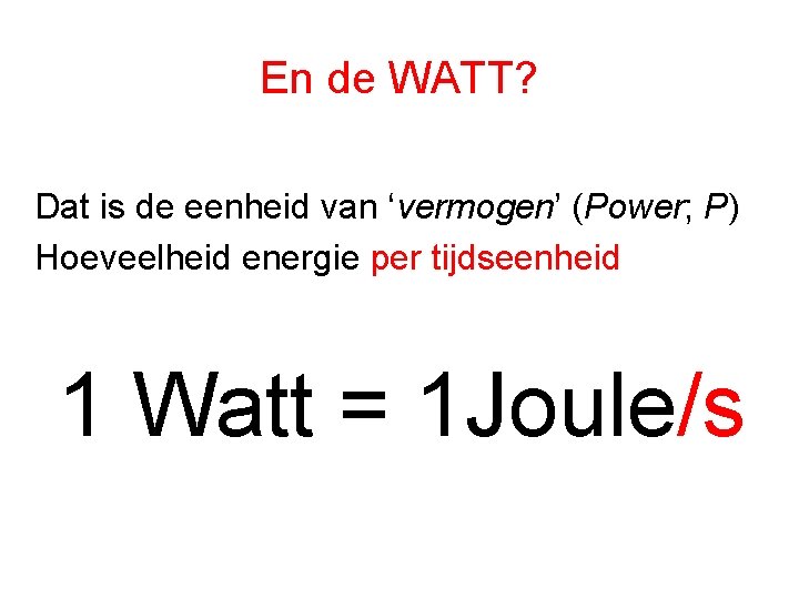 En de WATT? Dat is de eenheid van ‘vermogen’ (Power; P) Hoeveelheid energie per