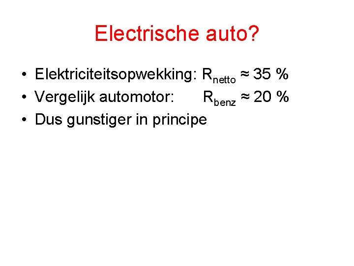 Electrische auto? • Elektriciteitsopwekking: Rnetto ≈ 35 % • Vergelijk automotor: Rbenz ≈ 20