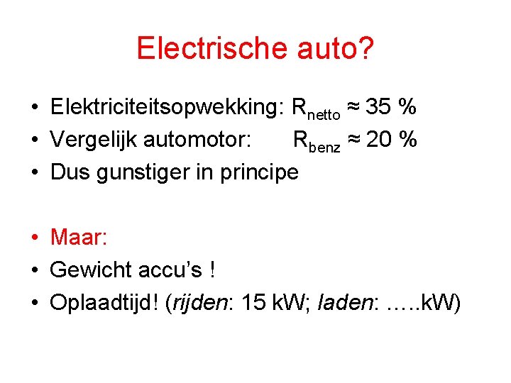 Electrische auto? • Elektriciteitsopwekking: Rnetto ≈ 35 % • Vergelijk automotor: Rbenz ≈ 20