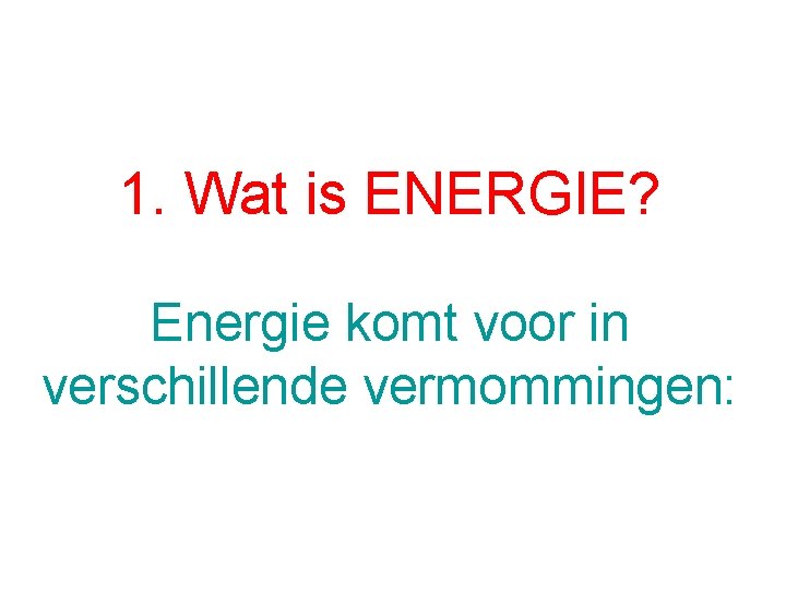 1. Wat is ENERGIE? Energie komt voor in verschillende vermommingen: 