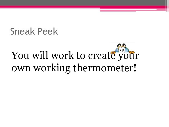 Sneak Peek You will work to create your own working thermometer! 