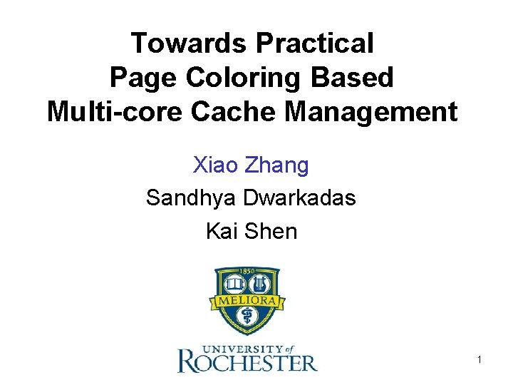 Towards Practical Page Coloring Based Multi-core Cache Management Xiao Zhang Sandhya Dwarkadas Kai Shen