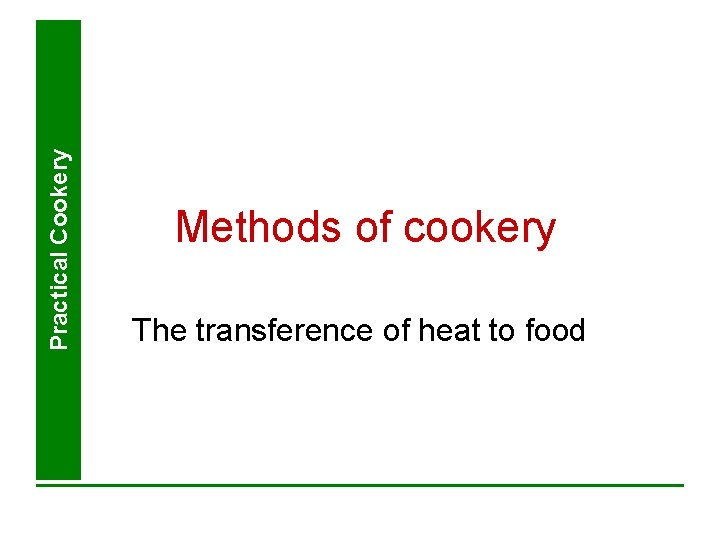 Practical Cookery Methods of cookery The transference of heat to food 