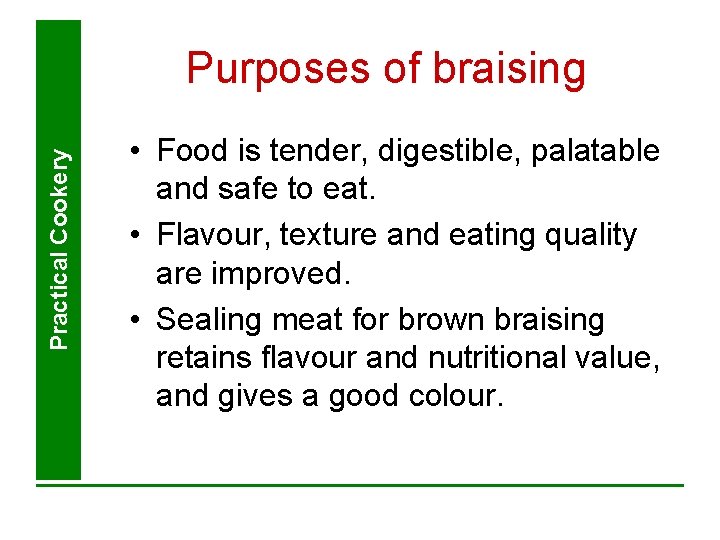 Practical Cookery Purposes of braising • Food is tender, digestible, palatable and safe to