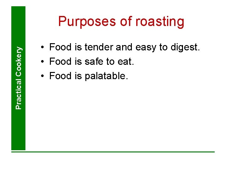 Practical Cookery Purposes of roasting • Food is tender and easy to digest. •